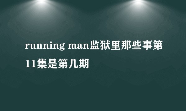running man监狱里那些事第11集是第几期