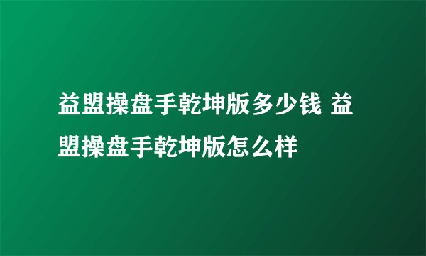 益盟操盘手乾坤版多少钱 益盟操盘手乾坤版怎么样