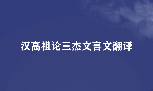 汉高祖论三杰文言文翻译