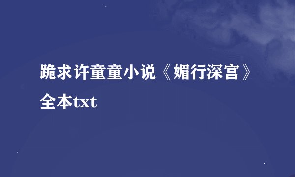 跪求许童童小说《媚行深宫》全本txt