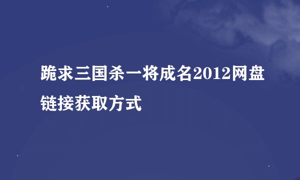 跪求三国杀一将成名2012网盘链接获取方式