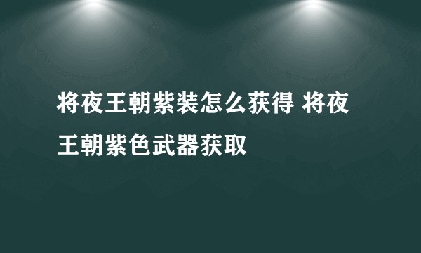 将夜王朝紫装怎么获得 将夜王朝紫色武器获取
