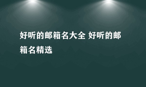 好听的邮箱名大全 好听的邮箱名精选