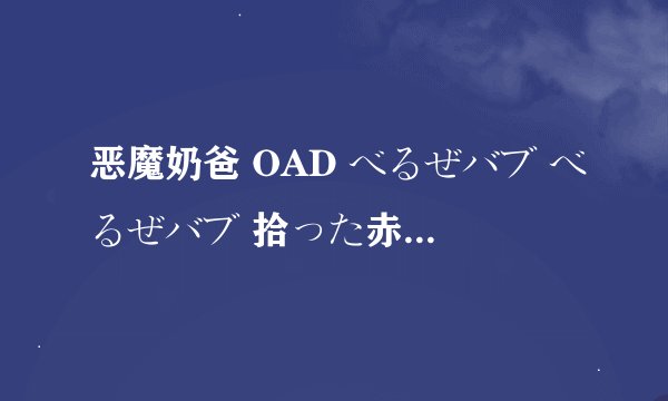 恶魔奶爸 OAD べるぜバブ べるぜバブ 拾った赤ちゃんは大魔王!剧情介绍