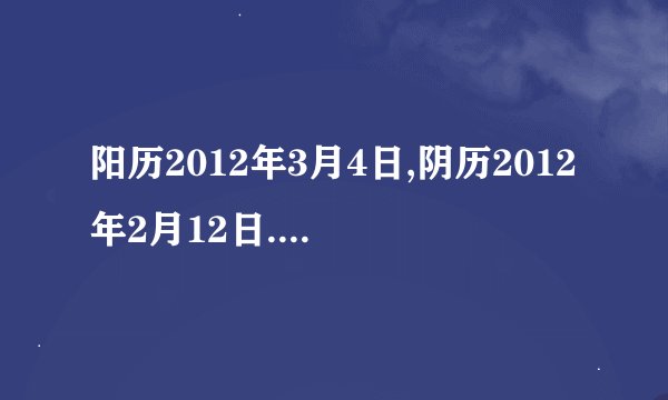 阳历2012年3月4日,阴历2012年2月12日.上午9点41分出生的男孩.是什么...