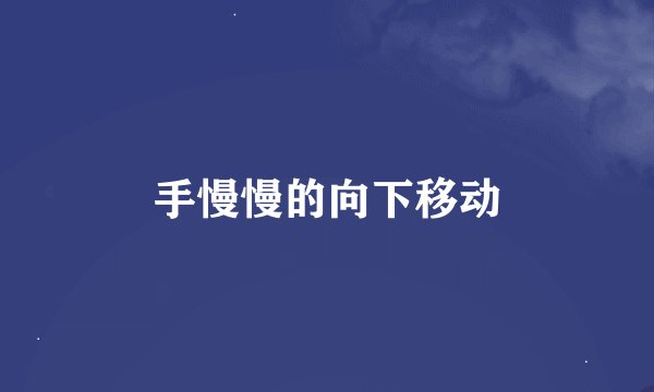 手慢慢的向下移动