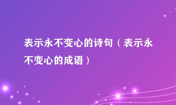 表示永不变心的诗句（表示永不变心的成语）