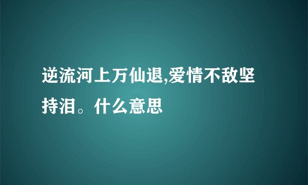 逆流河上万仙退,爱情不敌坚持泪。什么意思