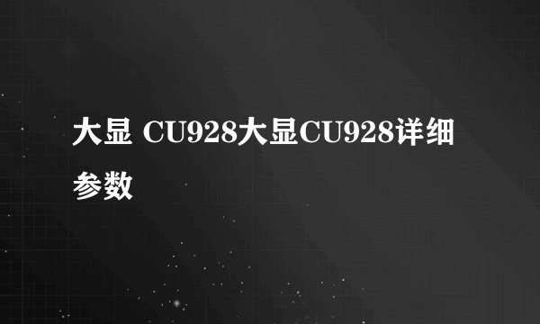 大显 CU928大显CU928详细参数