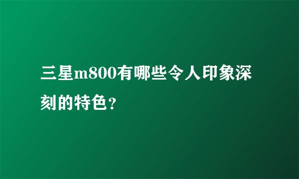 三星m800有哪些令人印象深刻的特色？