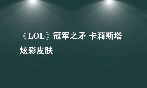 《LOL》冠军之矛 卡莉斯塔炫彩皮肤