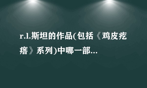 r.l.斯坦的作品(包括《鸡皮疙瘩》系列)中哪一部最令你难