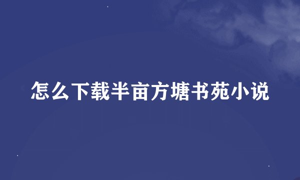 怎么下载半亩方塘书苑小说
