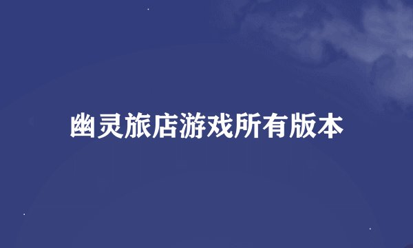 幽灵旅店游戏所有版本