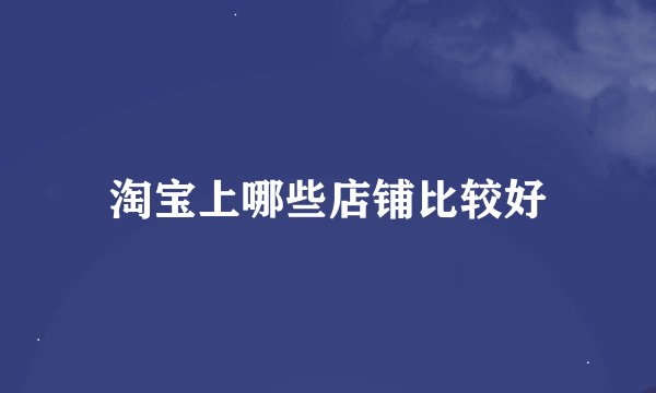 淘宝上哪些店铺比较好