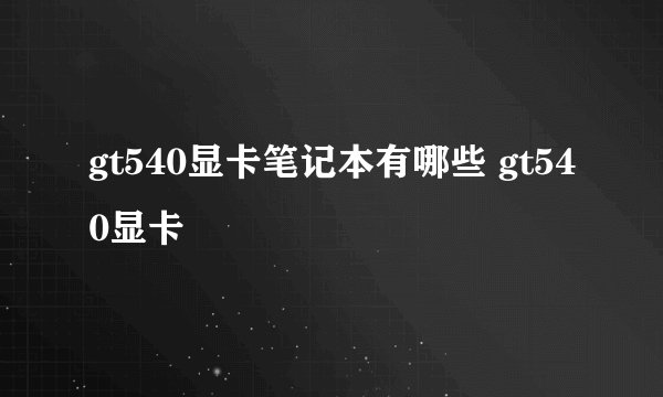 gt540显卡笔记本有哪些 gt540显卡
