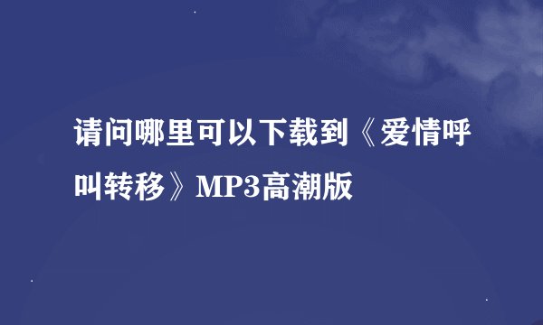 请问哪里可以下载到《爱情呼叫转移》MP3高潮版