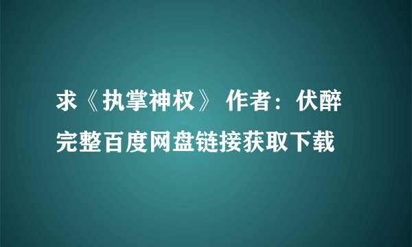 求《执掌神权》 作者:伏醉完整百度网盘链接获取下载