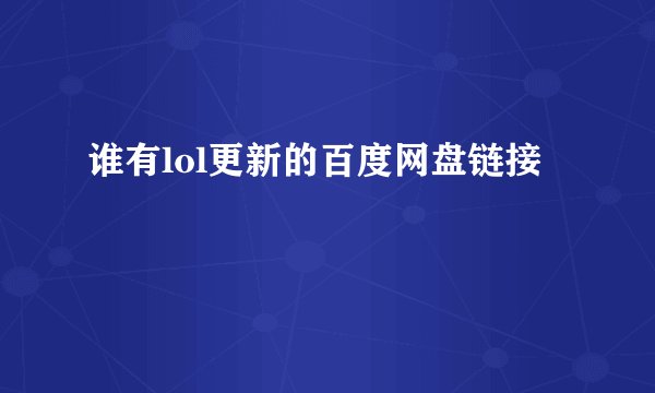 谁有lol更新的百度网盘链接