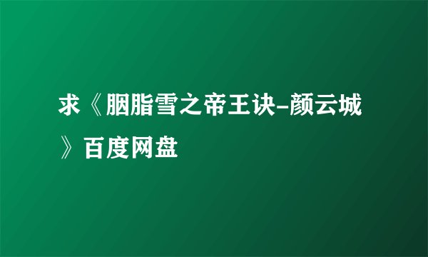 求《胭脂雪之帝王诀-颜云城》百度网盘
