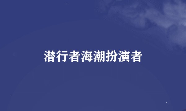 潜行者海潮扮演者