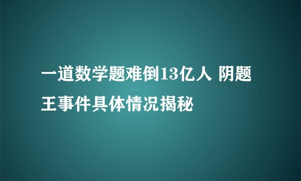 一道数学题难倒13亿人 阴题王事件具体情况揭秘