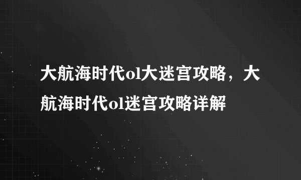 大航海时代ol大迷宫攻略，大航海时代ol迷宫攻略详解