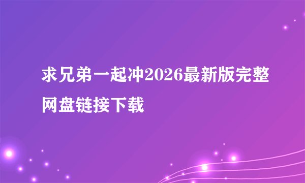 求兄弟一起冲2026最新版完整网盘链接下载