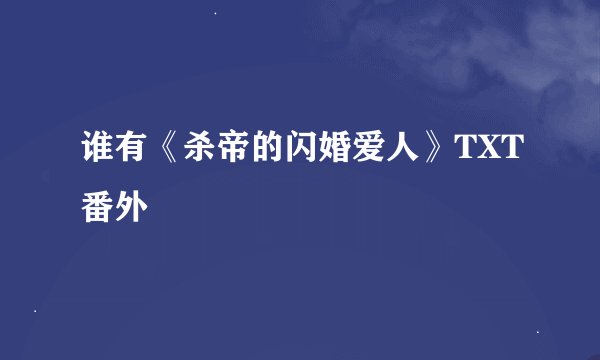 谁有《杀帝的闪婚爱人》TXT番外