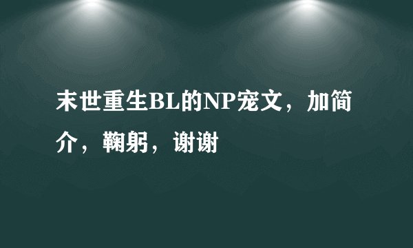 末世重生BL的NP宠文，加简介，鞠躬，谢谢