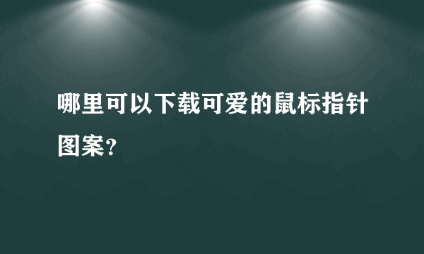 哪里可以下载可爱的鼠标指针图案?