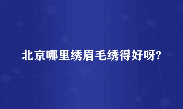 北京哪里绣眉毛绣得好呀?