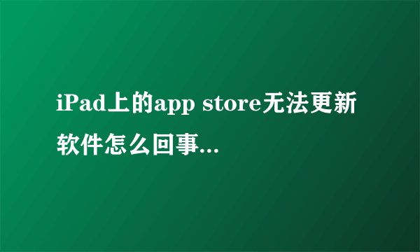 iPad上的app store无法更新软件怎么回事有没有人知道？