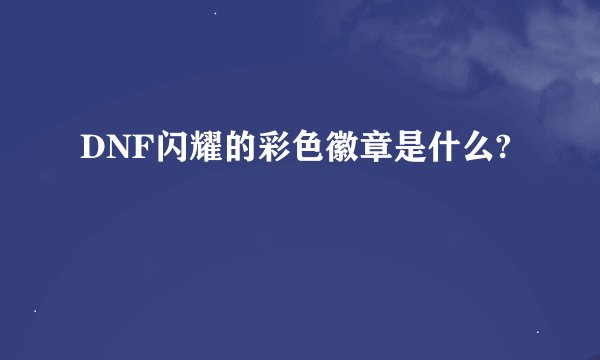 DNF闪耀的彩色徽章是什么?