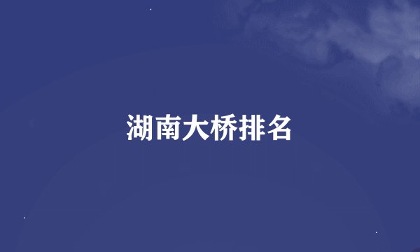 湖南大桥排名