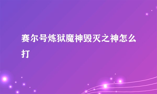 赛尔号炼狱魔神毁灭之神怎么打
