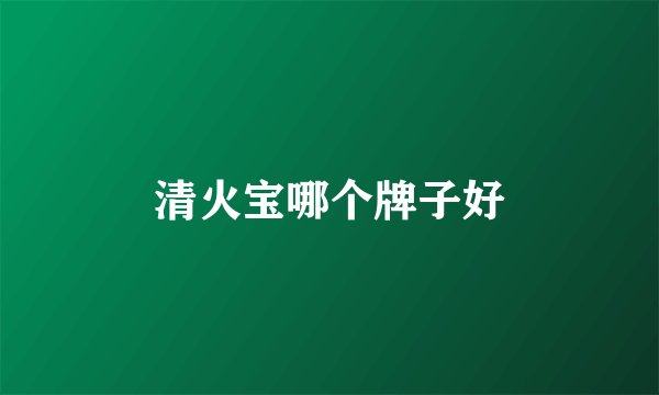 清火宝哪个牌子好
