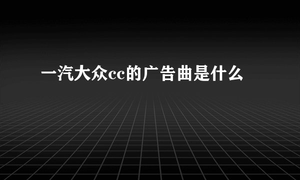 一汽大众cc的广告曲是什么