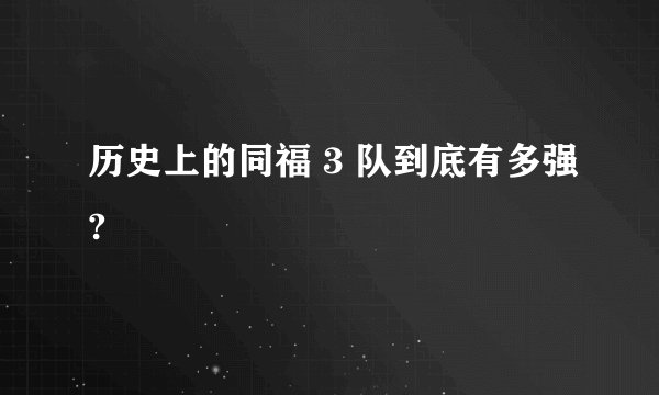 历史上的同福 3 队到底有多强?