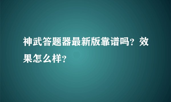 神武答题器最新版靠谱吗？效果怎么样？