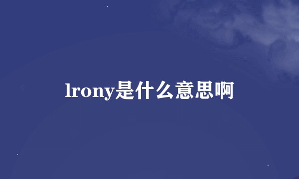 lrony是什么意思啊