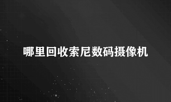 哪里回收索尼数码摄像机