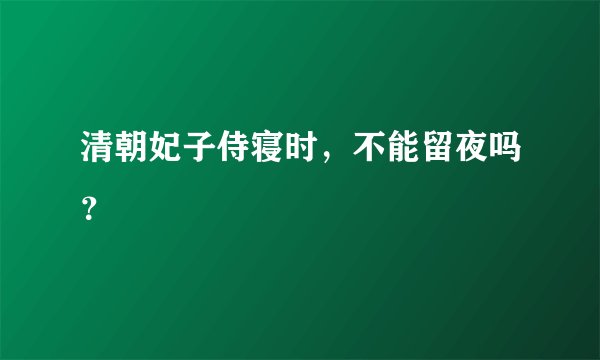 清朝妃子侍寝时,不能留夜吗?
