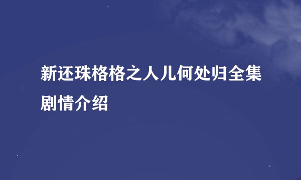 新还珠格格之人儿何处归全集剧情介绍
