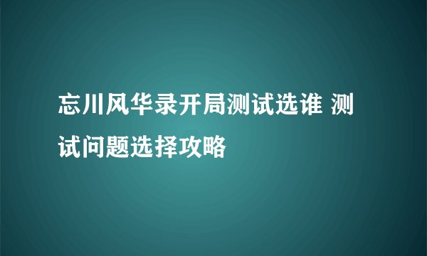 忘川风华录开局测试选谁 测试问题选择攻略