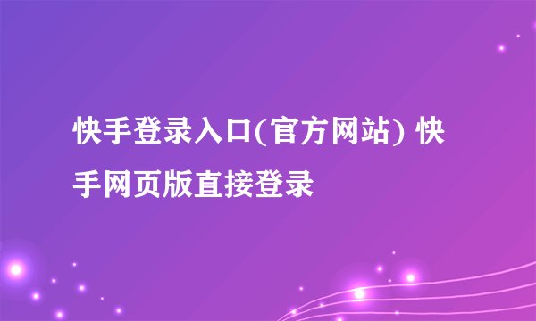 快手登录入口(官方网站) 快手网页版直接登录