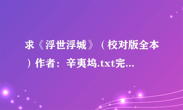 求《浮世浮城》（校对版全本）作者：辛夷坞.txt完整网盘链接下载