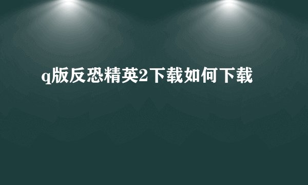 q版反恐精英2下载如何下载