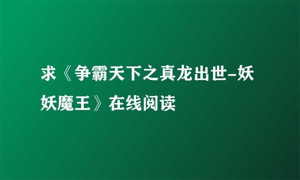 求《争霸天下之真龙出世-妖妖魔王》在线阅读