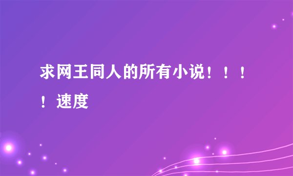 求网王同人的所有小说！！！！速度